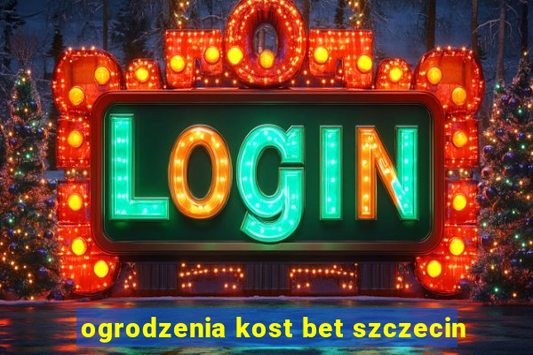 ogrodzenia kost bet szczecin