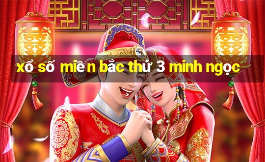 xổ số miền bắc thứ 3 minh ngọc