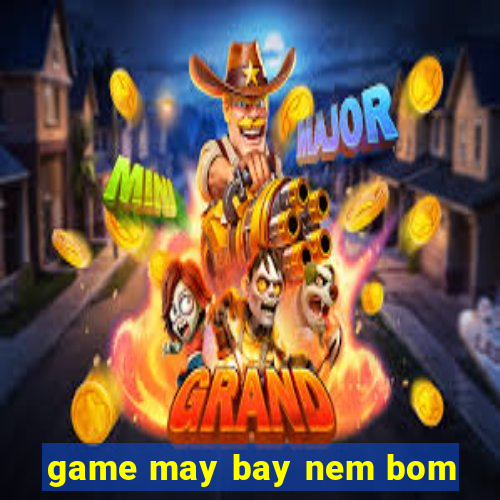 game may bay nem bom