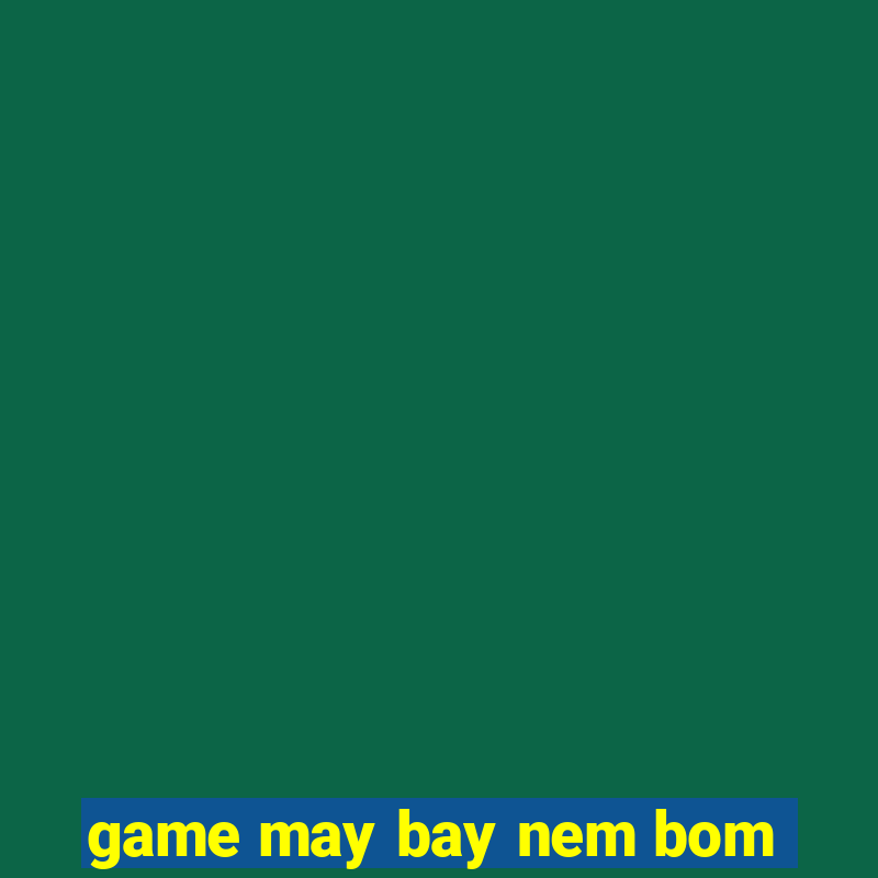 game may bay nem bom