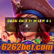 cách chơi tiến lên 6 lá