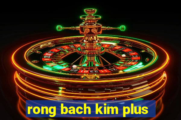 rong bach kim plus