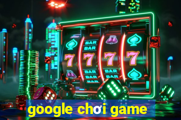 google chơi game