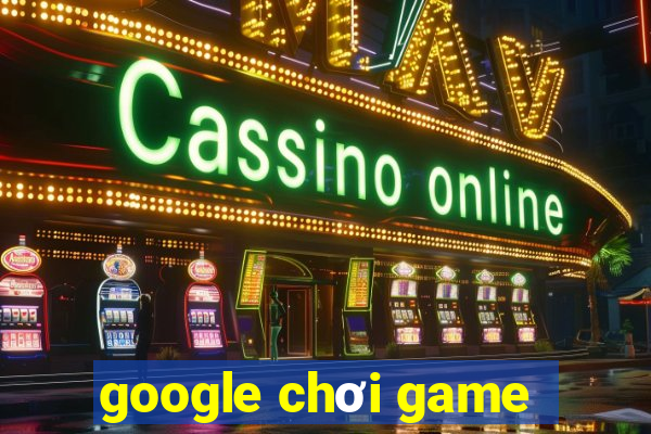 google chơi game