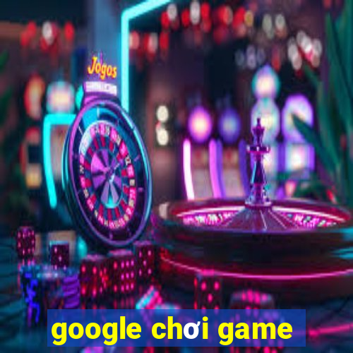 google chơi game