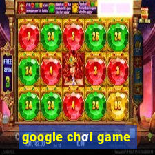 google chơi game