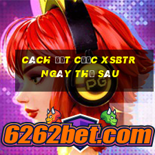 Cách đặt cược XSBTR ngày thứ sáu