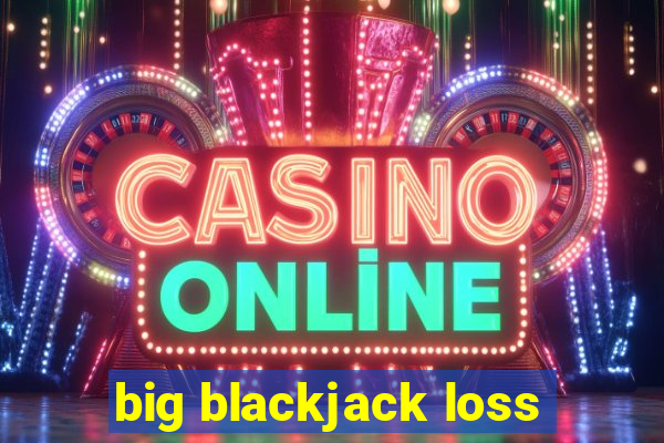 big blackjack loss