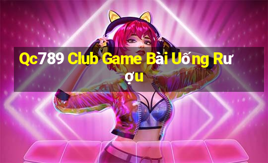 Qc789 Club Game Bài Uống Rượu