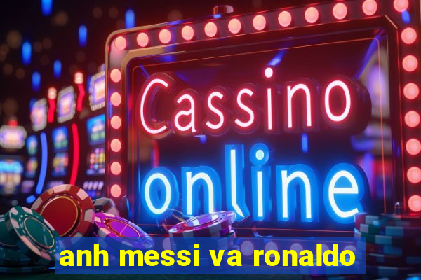 anh messi va ronaldo