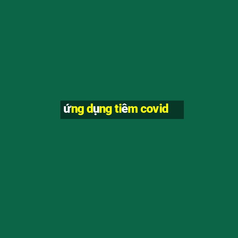 ứng dụng tiêm covid