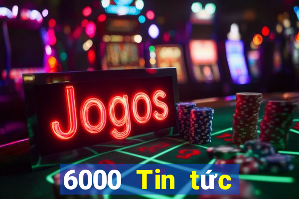 6000 Tin tức đầy đủ