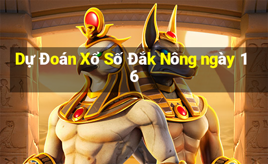 Dự Đoán Xổ Số Đắk Nông ngày 16