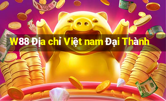 W88 Địa chỉ Việt nam Đại Thành