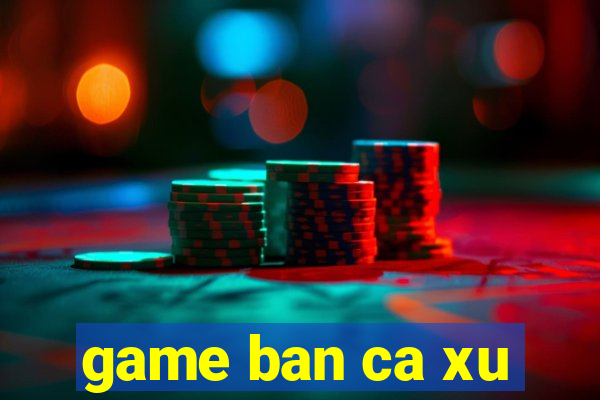 game ban ca xu