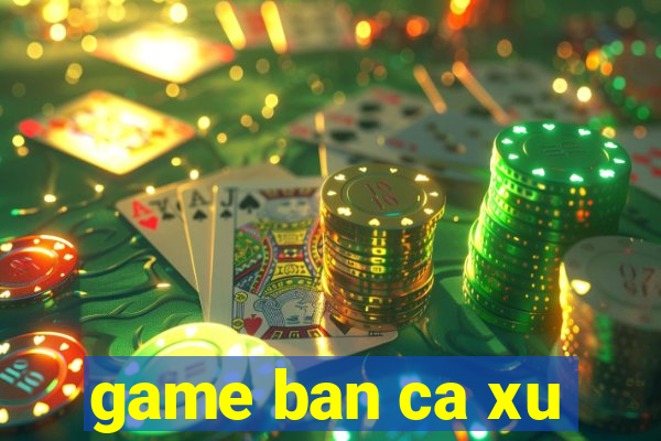 game ban ca xu