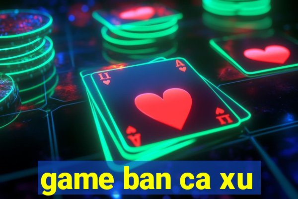 game ban ca xu