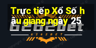 Trực tiếp Xổ Số hậu giang ngày 25