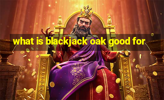 what is blackjack oak good for