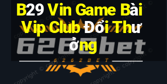 B29 Vin Game Bài Vip Club Đổi Thưởng