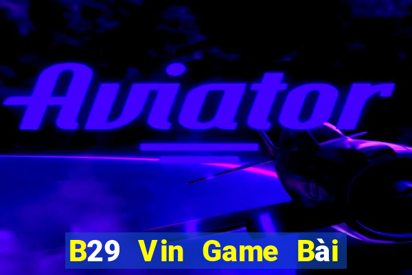 B29 Vin Game Bài Vip Club Đổi Thưởng