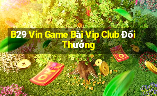 B29 Vin Game Bài Vip Club Đổi Thưởng