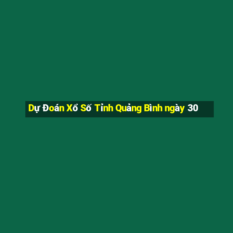 Dự Đoán Xổ Số Tỉnh Quảng Bình ngày 30