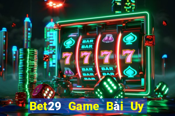 Bet29 Game Bài Uy Tín Nhất 2022