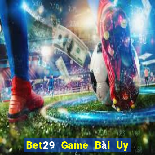 Bet29 Game Bài Uy Tín Nhất 2022