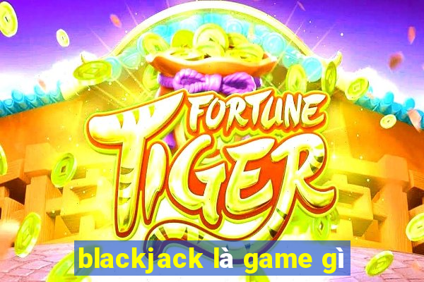 blackjack là game gì