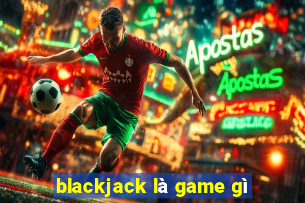 blackjack là game gì