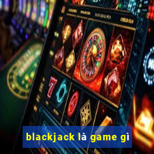 blackjack là game gì