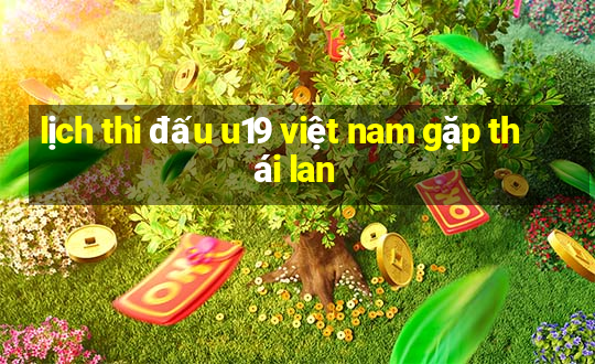 lịch thi đấu u19 việt nam gặp thái lan