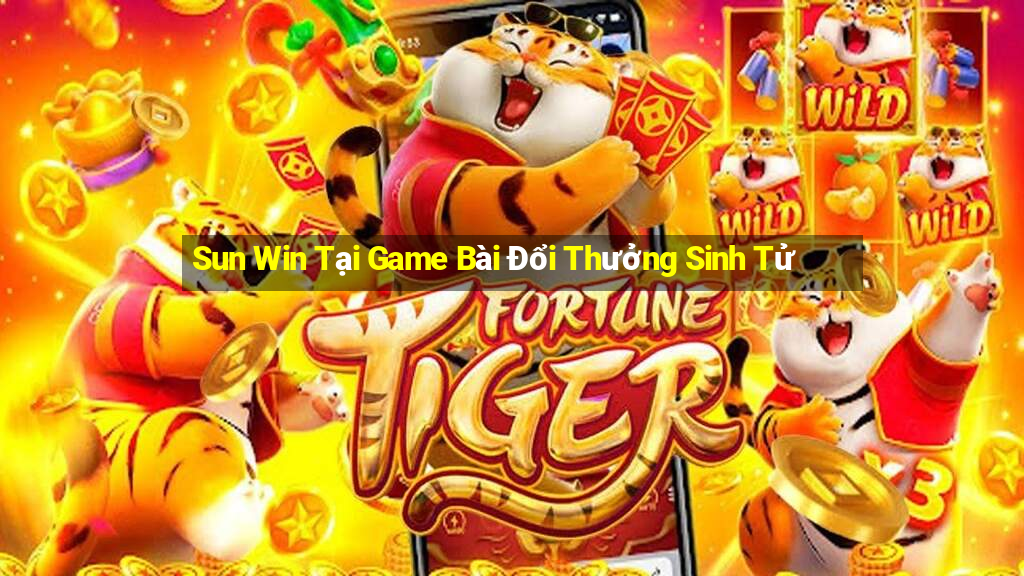 Sun Win Tại Game Bài Đổi Thưởng Sinh Tử