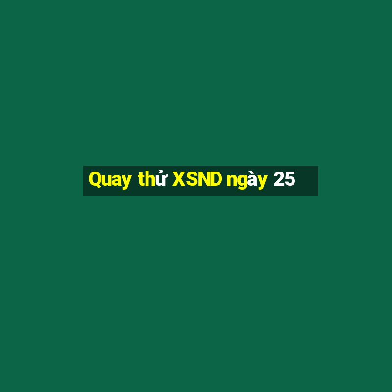 Quay thử XSND ngày 25