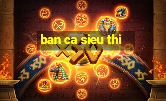 ban ca sieu thi