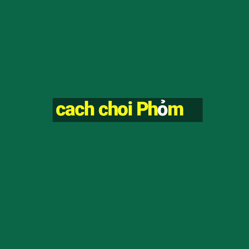 cach choi Phỏm