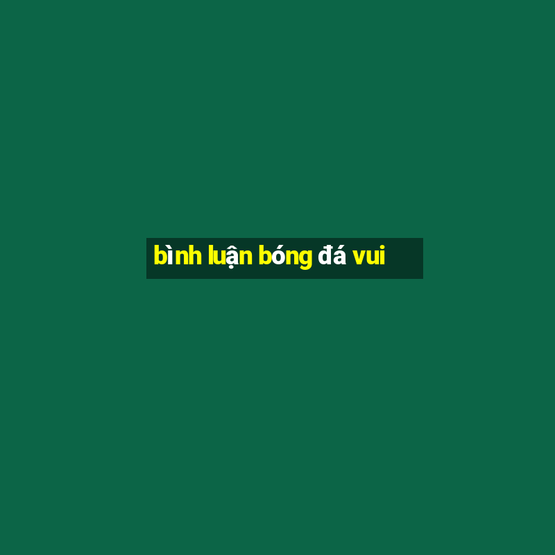 bình luận bóng đá vui