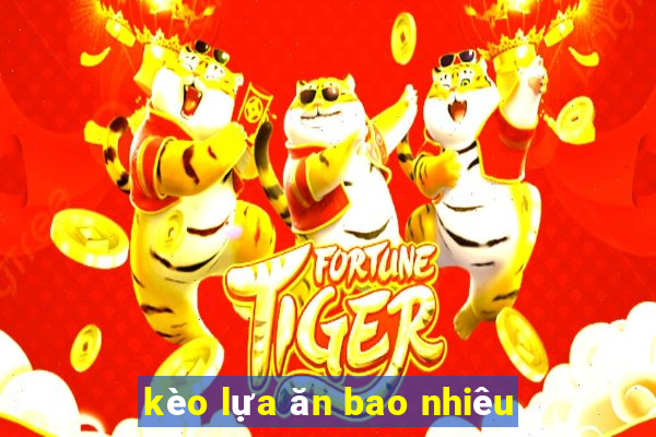 kèo lựa ăn bao nhiêu