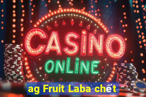 ag Fruit Laba chết