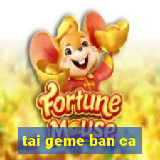 tai geme ban ca