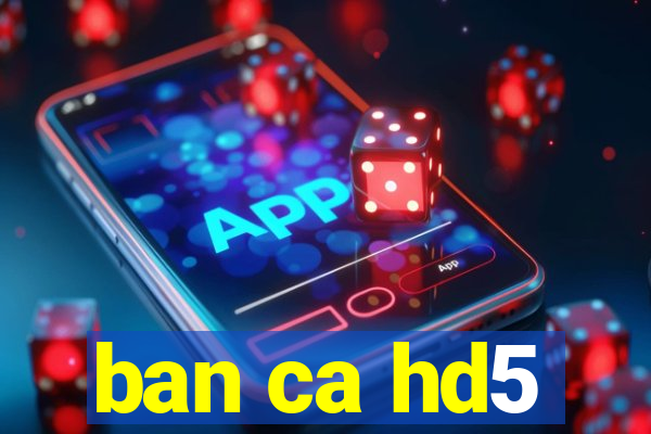 ban ca hd5