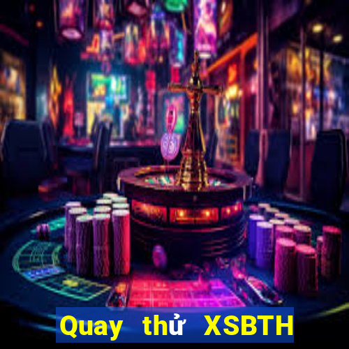 Quay thử XSBTH thứ tư