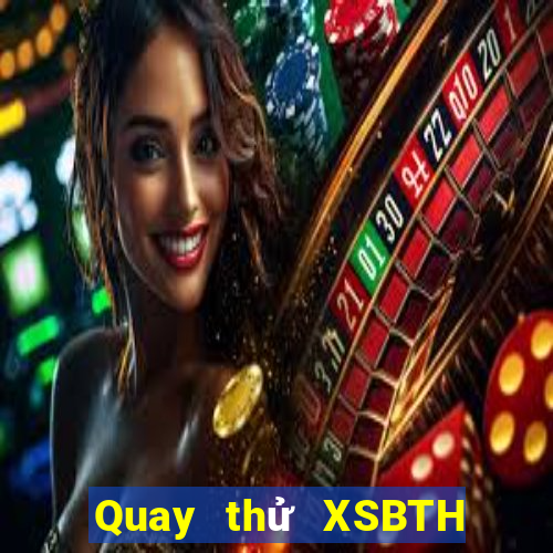 Quay thử XSBTH thứ tư