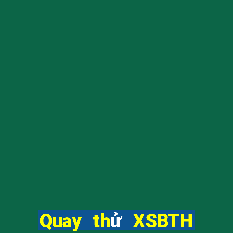 Quay thử XSBTH thứ tư