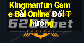 Kingmanfun Game Bài Online Đổi Thưởng