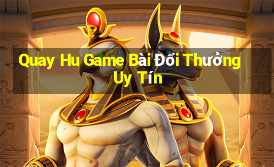 Quay Hu Game Bài Đổi Thưởng Uy Tín