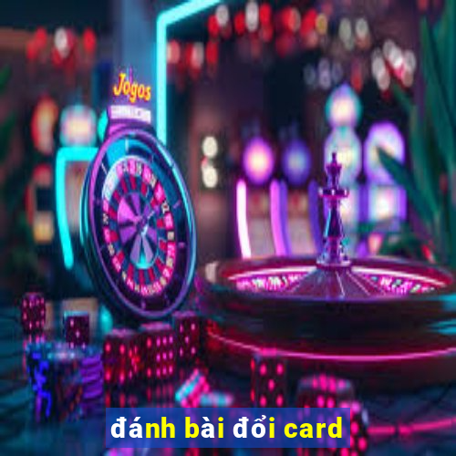 đánh bài đổi card