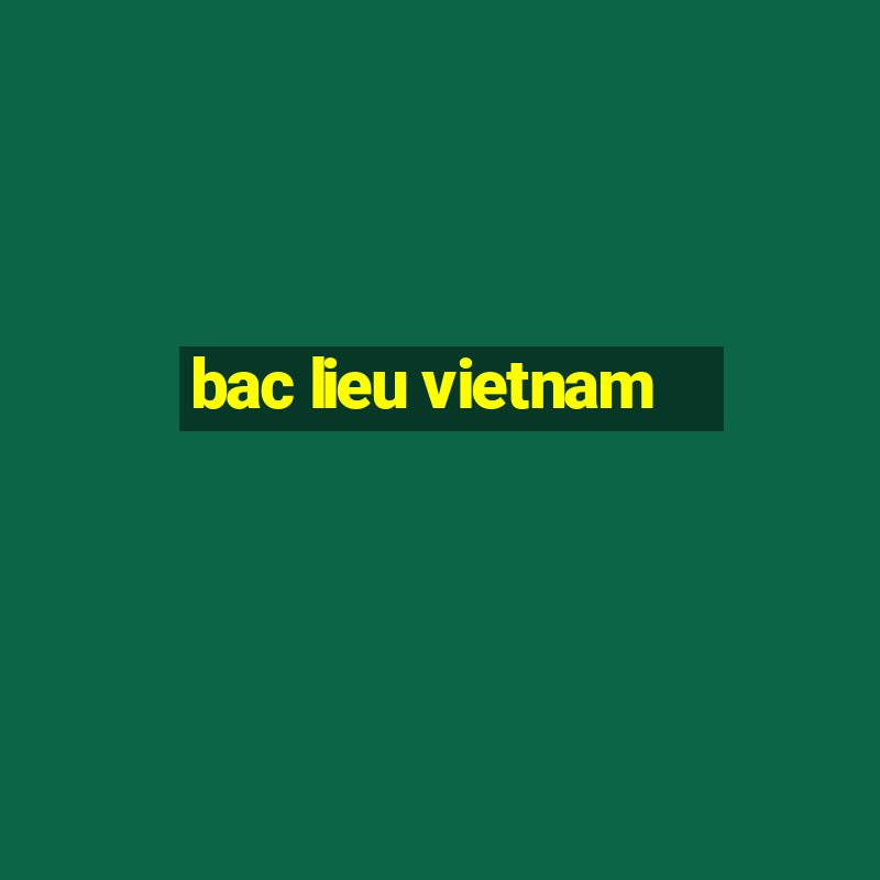 bac lieu vietnam