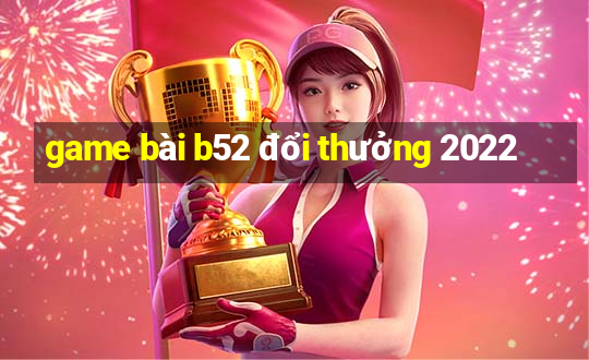 game bài b52 đổi thưởng 2022